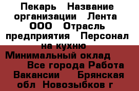 Пекарь › Название организации ­ Лента, ООО › Отрасль предприятия ­ Персонал на кухню › Минимальный оклад ­ 32 000 - Все города Работа » Вакансии   . Брянская обл.,Новозыбков г.